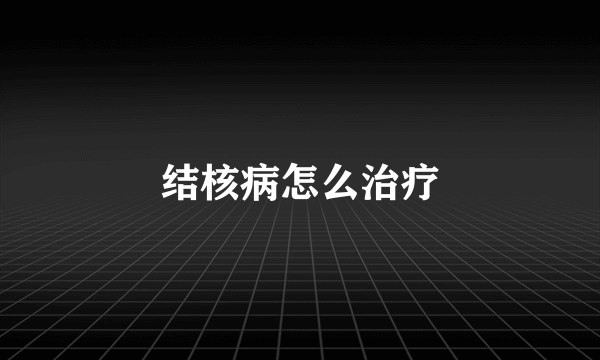 结核病怎么治疗