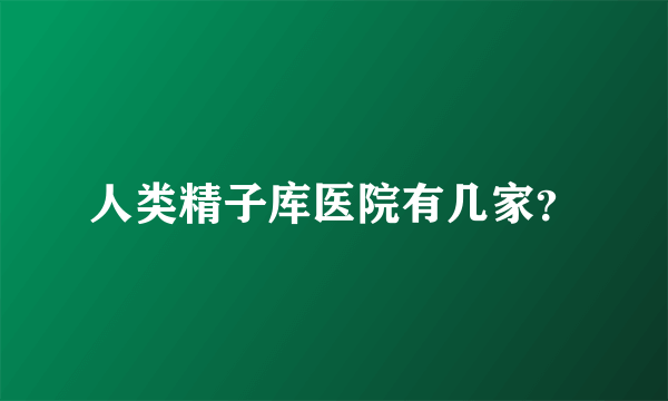 人类精子库医院有几家？