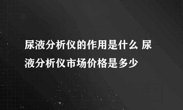 尿液分析仪的作用是什么 尿液分析仪市场价格是多少