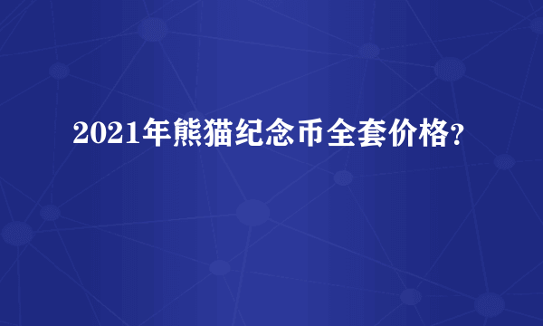 2021年熊猫纪念币全套价格？