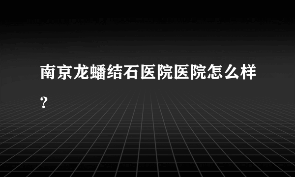 南京龙蟠结石医院医院怎么样？