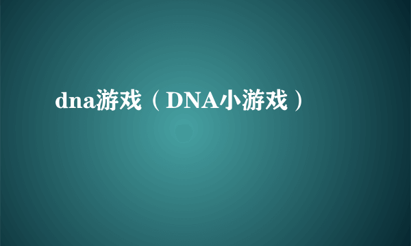 dna游戏（DNA小游戏）