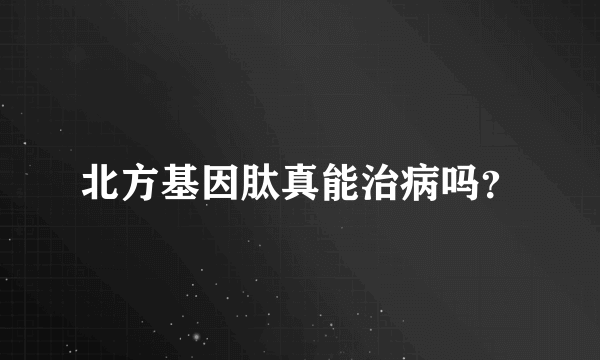 北方基因肽真能治病吗？
