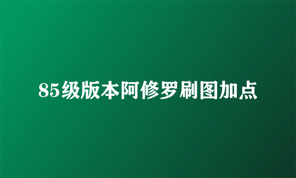 85级版本阿修罗刷图加点