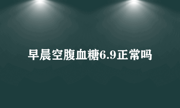 早晨空腹血糖6.9正常吗