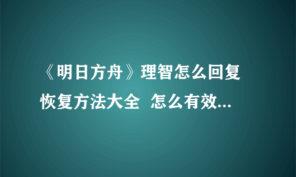 《明日方舟》理智怎么回复 恢复方法大全 怎么有效利用每日福利与活动