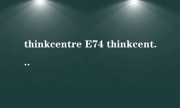 thinkcentre E74 thinkcentre e74y