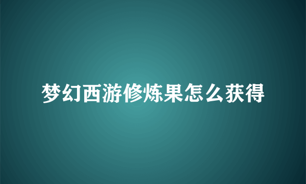梦幻西游修炼果怎么获得