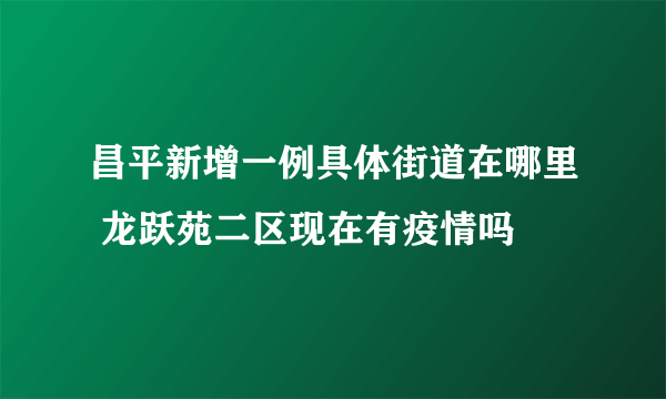 昌平新增一例具体街道在哪里 龙跃苑二区现在有疫情吗