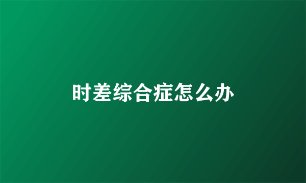 时差综合症怎么办