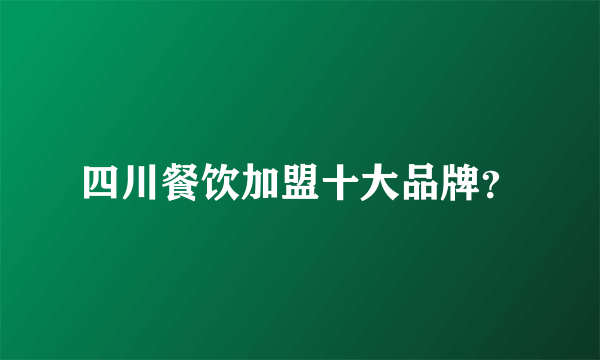 四川餐饮加盟十大品牌？