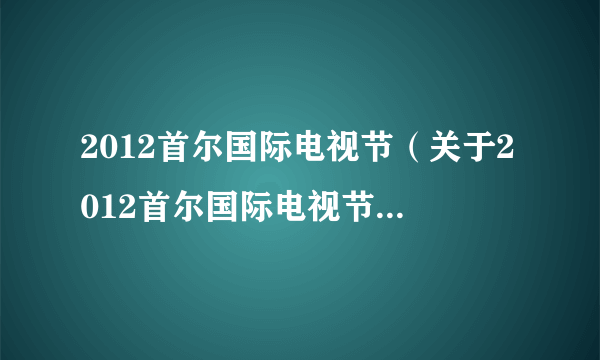 2012首尔国际电视节（关于2012首尔国际电视节的简介）