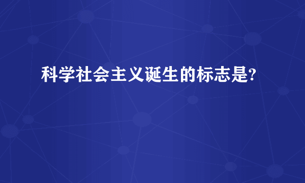 科学社会主义诞生的标志是?