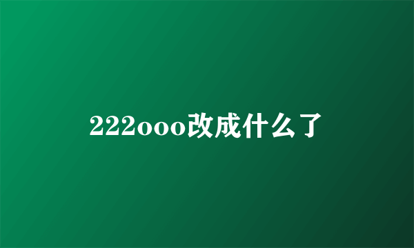 222ooo改成什么了