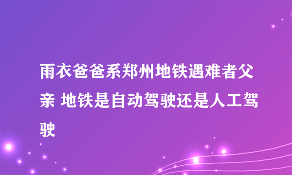 雨衣爸爸系郑州地铁遇难者父亲 地铁是自动驾驶还是人工驾驶