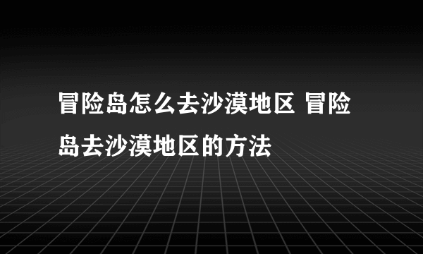 冒险岛怎么去沙漠地区 冒险岛去沙漠地区的方法