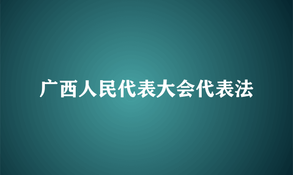 广西人民代表大会代表法
