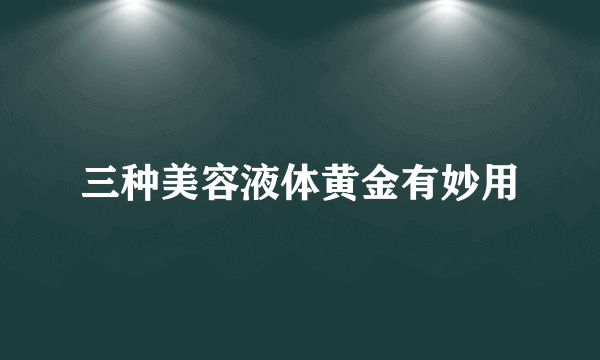三种美容液体黄金有妙用