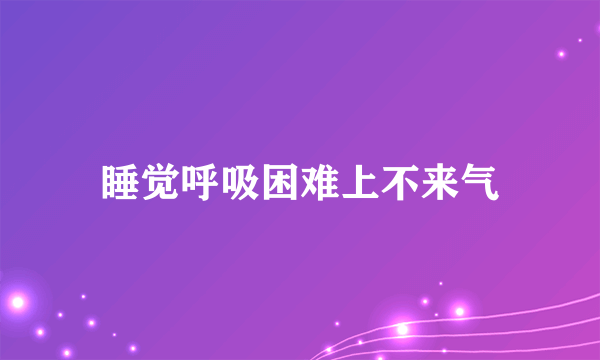 睡觉呼吸困难上不来气
