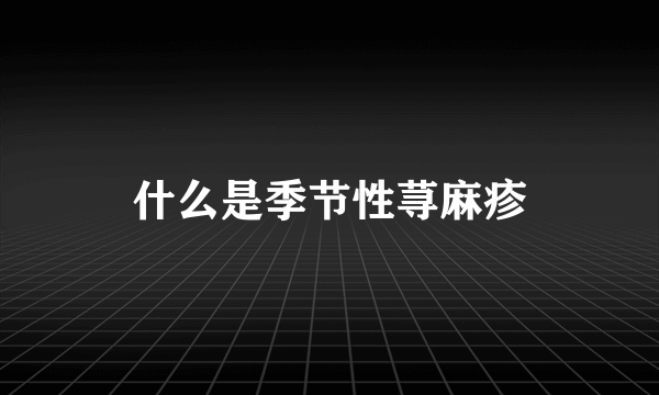 什么是季节性荨麻疹