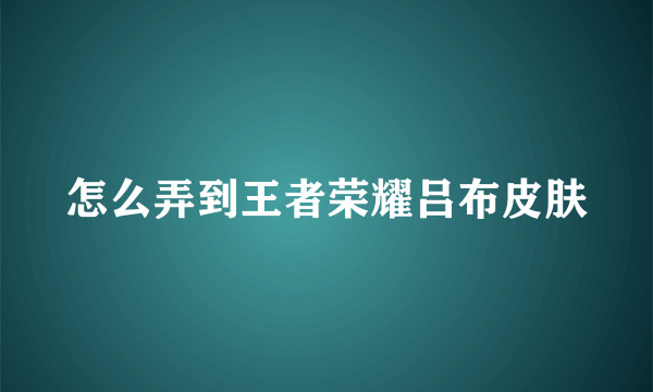 怎么弄到王者荣耀吕布皮肤