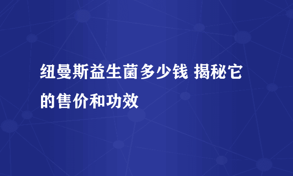 纽曼斯益生菌多少钱 揭秘它的售价和功效