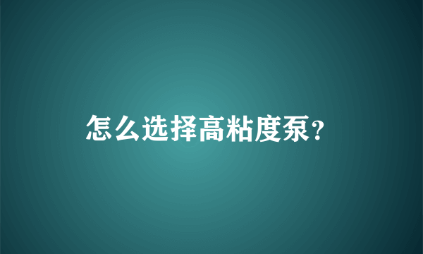 怎么选择高粘度泵？