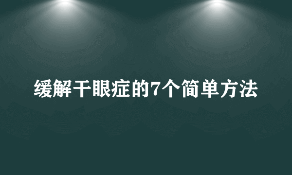 缓解干眼症的7个简单方法