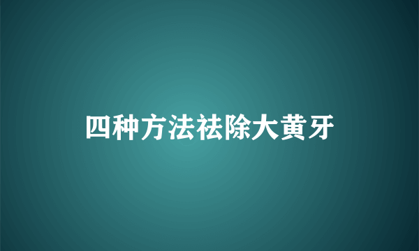 四种方法祛除大黄牙