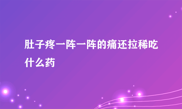 肚子疼一阵一阵的痛还拉稀吃什么药