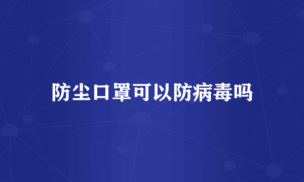 防尘口罩可以防病毒吗