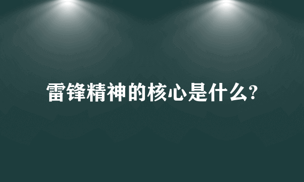 雷锋精神的核心是什么?