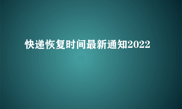 快递恢复时间最新通知2022