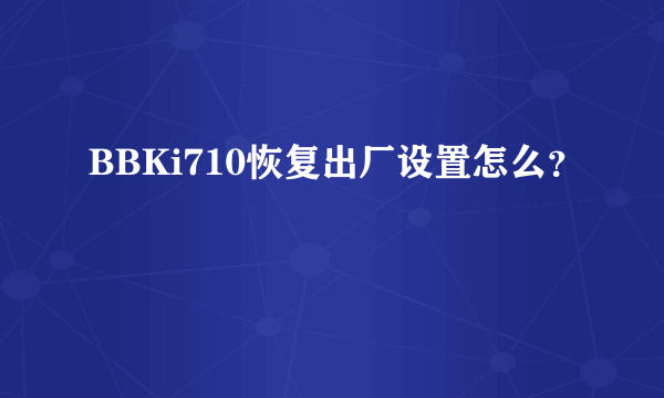 BBKi710恢复出厂设置怎么?
