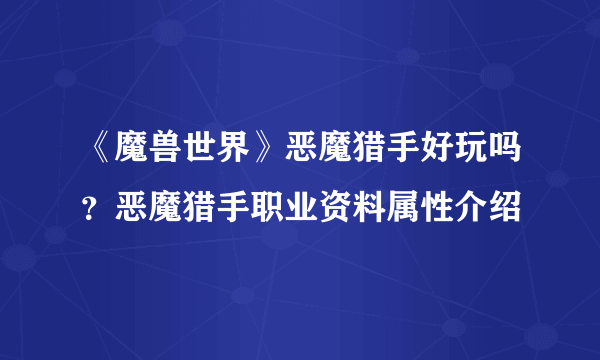 《魔兽世界》恶魔猎手好玩吗？恶魔猎手职业资料属性介绍