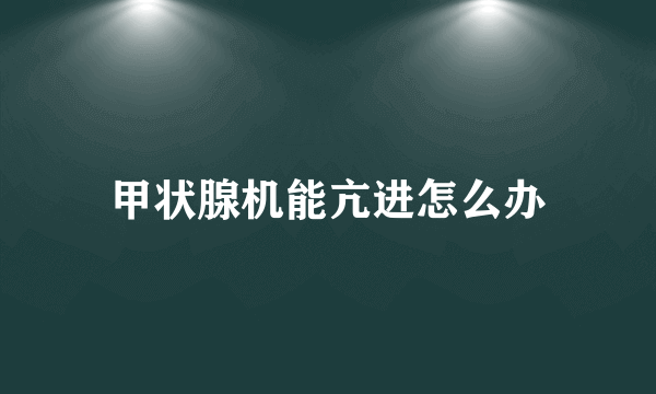 甲状腺机能亢进怎么办