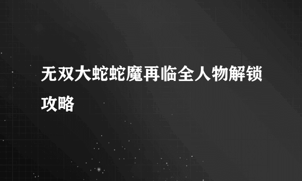 无双大蛇蛇魔再临全人物解锁攻略