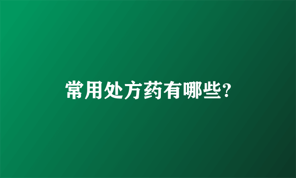 常用处方药有哪些?