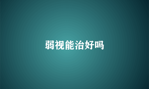弱视能治好吗