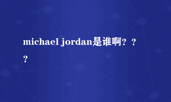 michael jordan是谁啊？？？