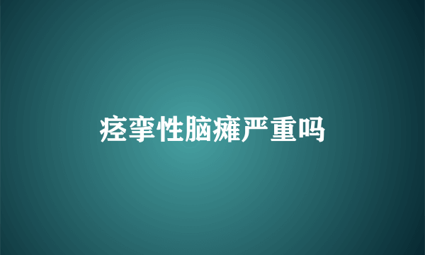 痉挛性脑瘫严重吗