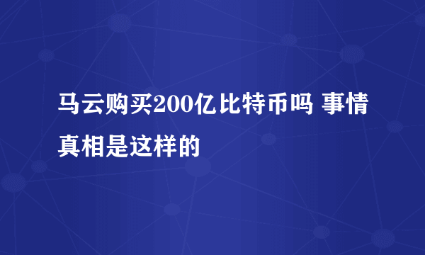 马云购买200亿比特币吗 事情真相是这样的