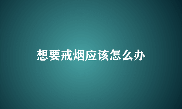 想要戒烟应该怎么办