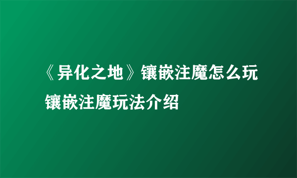 《异化之地》镶嵌注魔怎么玩 镶嵌注魔玩法介绍