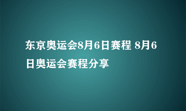 东京奥运会8月6日赛程 8月6日奥运会赛程分享