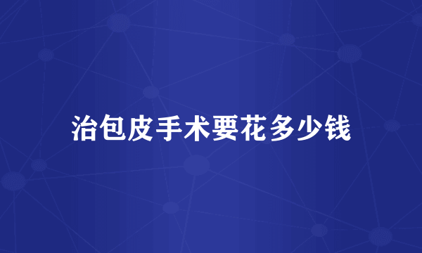 治包皮手术要花多少钱