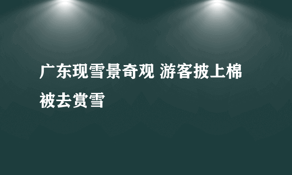 广东现雪景奇观 游客披上棉被去赏雪