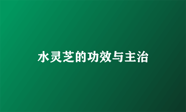 水灵芝的功效与主治