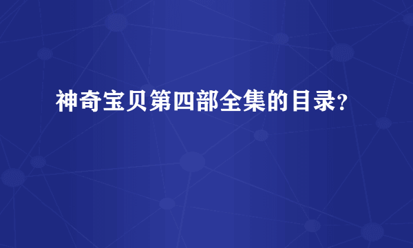 神奇宝贝第四部全集的目录？