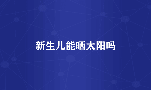 新生儿能晒太阳吗